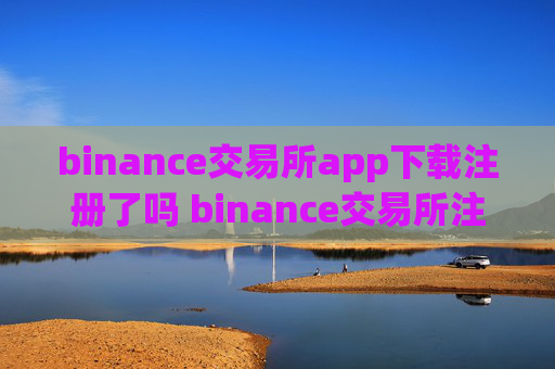 binance交易所app下载注册了吗 binance交易所注册下载指南
