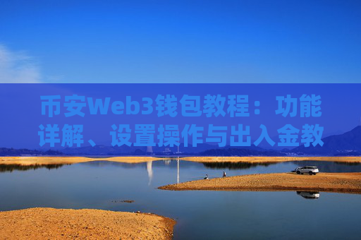 币安Web3钱包教程:功能详解、设置操作与出入金教学 币安Web3钱包优点与使用技巧