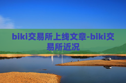 biki交易所上线文章-biki交易所近况