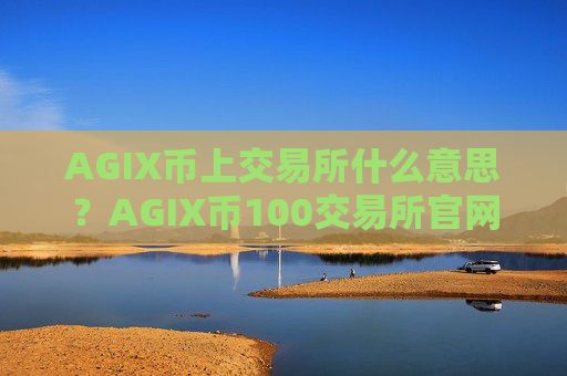 AGIX币上交易所什么意思?AGIX币100交易所官网