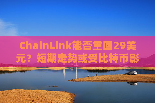 ChainLink能否重回29美元?短期走势或受比特币影响
