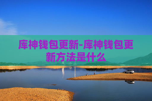 库神钱包更新-库神钱包更新方法是什么
