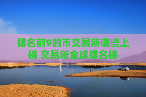 排名前9的币交易所哪些上榜 交易所全球排名榜