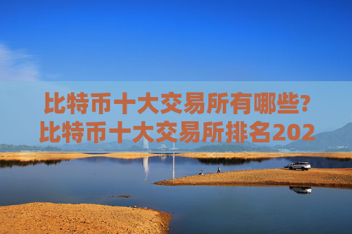 比特币十大交易所有哪些?比特币十大交易所排名2024年最新版