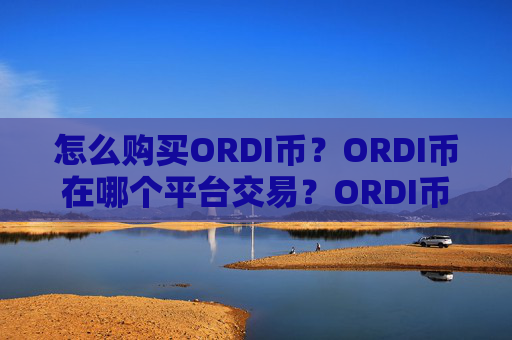 怎么购买ORDI币?ORDI币在哪个平台交易?ORDI币购买交易教程