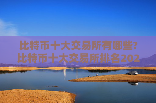 比特币十大交易所有哪些?比特币十大交易所排名2024年最新版