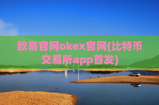 欧易官网okex官网(比特币交易所app首发)