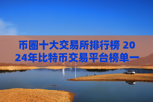 币圈十大交易所排行榜 2024年比特币交易平台榜单一览