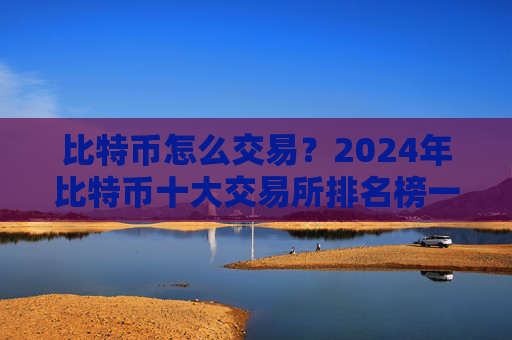 比特币怎么交易？2024年比特币十大交易所排名榜一览