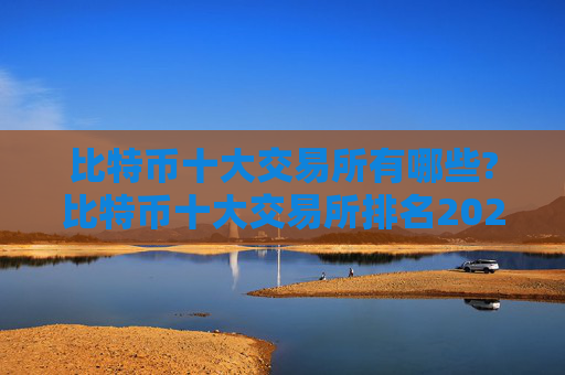 比特币十大交易所有哪些?比特币十大交易所排名2024年最新版