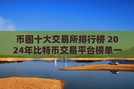 币圈十大交易所排行榜 2024年比特币交易平台榜单一览