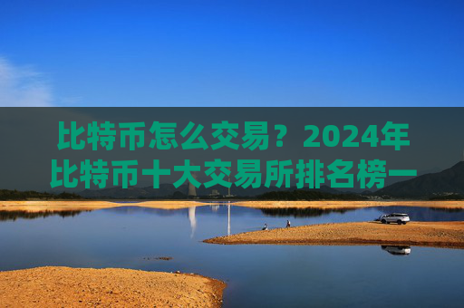 比特币怎么交易？2024年比特币十大交易所排名榜一览