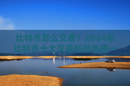 比特币怎么交易？2024年比特币十大交易所排名榜一览