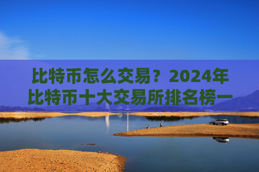 比特币怎么交易？2024年比特币十大交易所排名榜一览