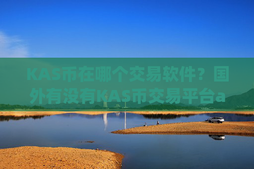 KAS币在哪个交易软件?国外有没有KAS币交易平台app