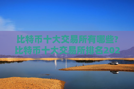 比特币十大交易所有哪些?比特币十大交易所排名2024年最新版