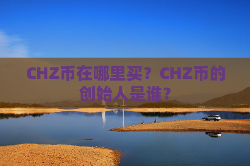 CHZ币在哪里买?CHZ币的创始人是谁?