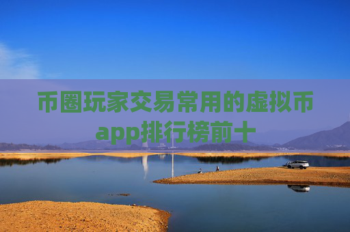币圈玩家交易常用的虚拟币app排行榜前十