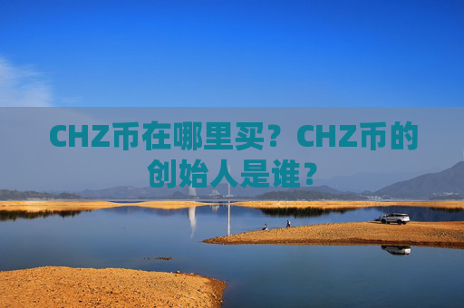 CHZ币在哪里买?CHZ币的创始人是谁?