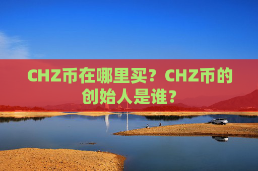 CHZ币在哪里买?CHZ币的创始人是谁?