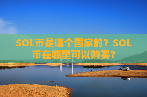 SOL币是哪个国家的?SOL币在哪里可以购买?