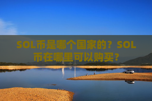SOL币是哪个国家的?SOL币在哪里可以购买?