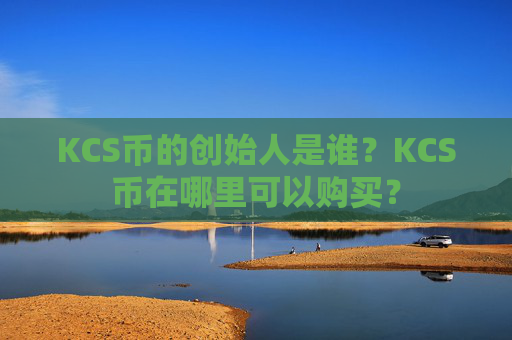 KCS币的创始人是谁?KCS币在哪里可以购买?