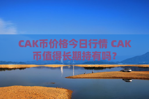 CAK币价格今日行情 CAK币值得长期持有吗?