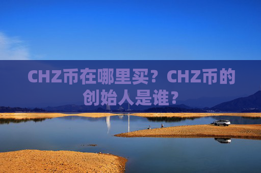 CHZ币在哪里买?CHZ币的创始人是谁?