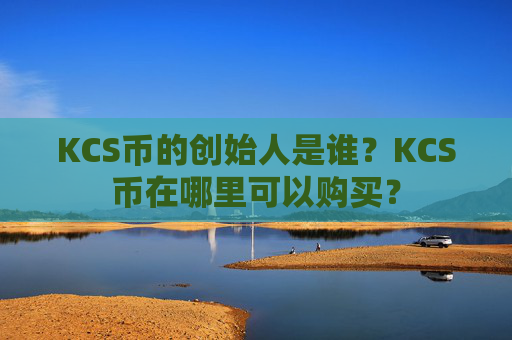 KCS币的创始人是谁?KCS币在哪里可以购买?