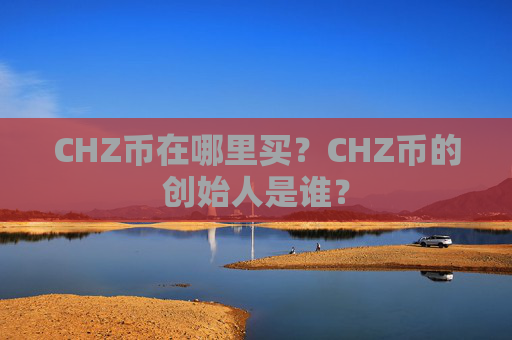 CHZ币在哪里买?CHZ币的创始人是谁?