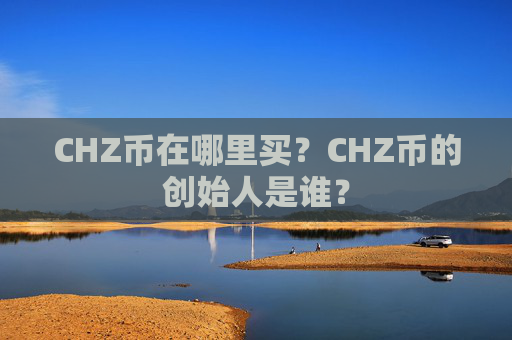 CHZ币在哪里买?CHZ币的创始人是谁?