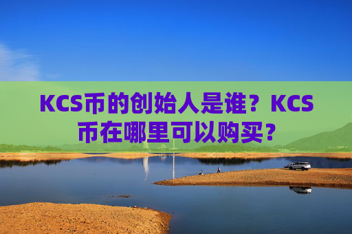 KCS币的创始人是谁？KCS币在哪里可以购买？
