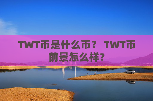 TWT币是什么币？ TWT币前景怎么样？