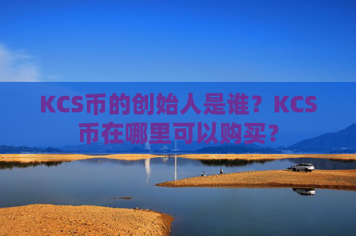 KCS币的创始人是谁？KCS币在哪里可以购买？
