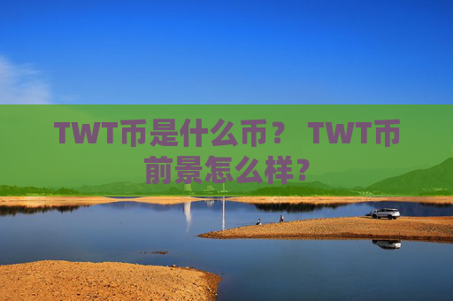TWT币是什么币？ TWT币前景怎么样？