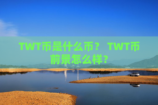 TWT币是什么币? TWT币前景怎么样?