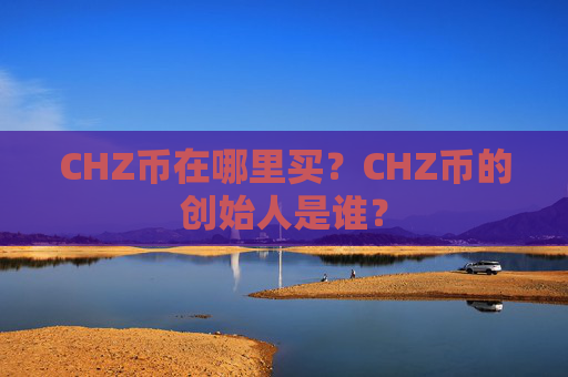 CHZ币在哪里买?CHZ币的创始人是谁?