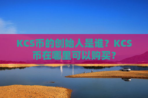 KCS币的创始人是谁?KCS币在哪里可以购买?