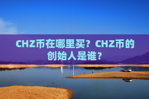 CHZ币在哪里买？CHZ币的创始人是谁？