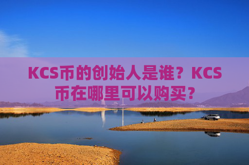 KCS币的创始人是谁？KCS币在哪里可以购买？
