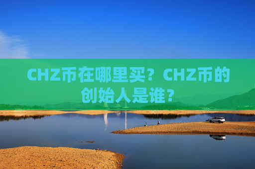 CHZ币在哪里买?CHZ币的创始人是谁?