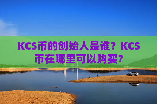 KCS币的创始人是谁?KCS币在哪里可以购买?