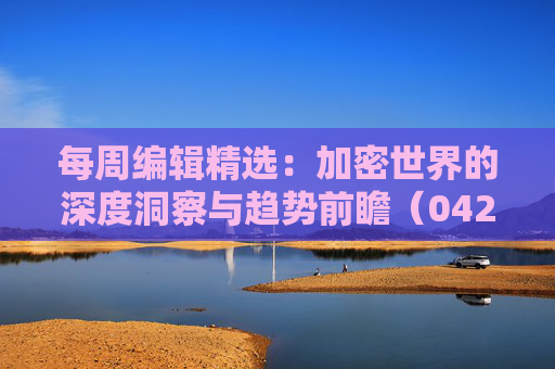 每周编辑精选：加密世界的深度洞察与趋势前瞻（0426-0502）