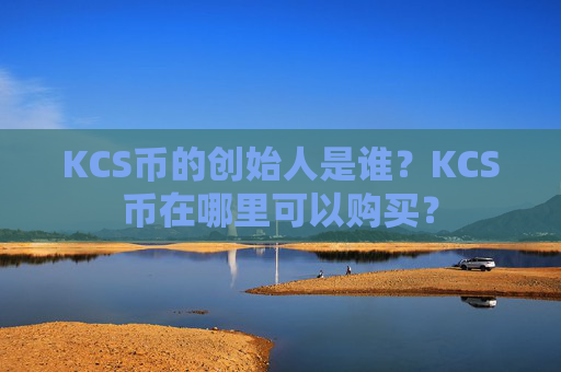 KCS币的创始人是谁?KCS币在哪里可以购买?