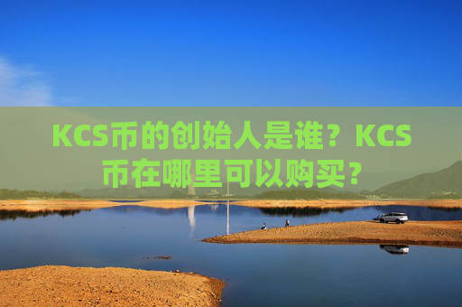 KCS币的创始人是谁？KCS币在哪里可以购买？