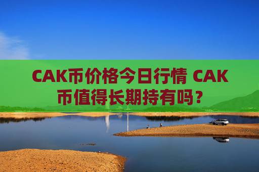 CAK币价格今日行情 CAK币值得长期持有吗？