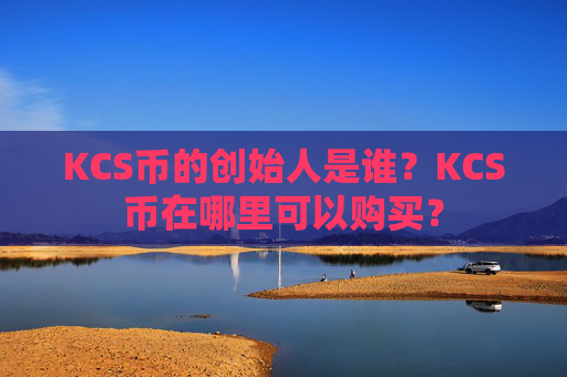 KCS币的创始人是谁?KCS币在哪里可以购买?