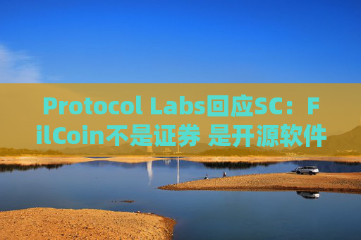 Protocol Labs回应SC：FilCoin不是证券 是开源软件