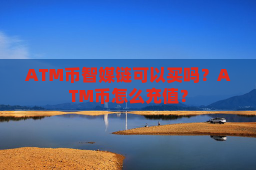 ATM币智媒链可以买吗?ATM币怎么充值?